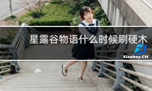 星露谷物语什么时候刷硬木