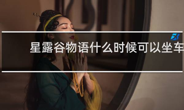 星露谷物语什么时候可以坐车