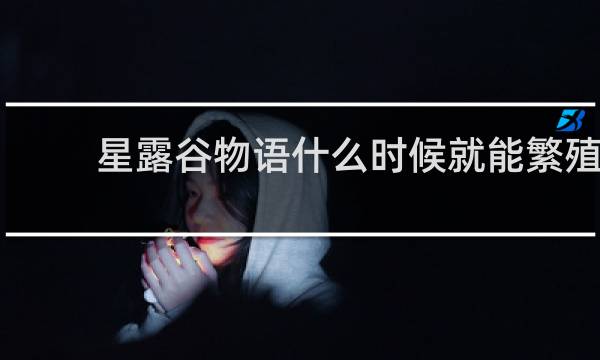 星露谷物语什么时候就能繁殖