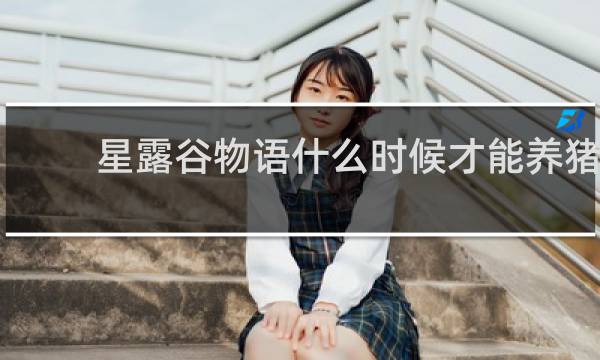 星露谷物语什么时候才能养猪