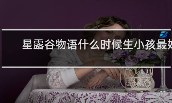 星露谷物语什么时候生小孩最好