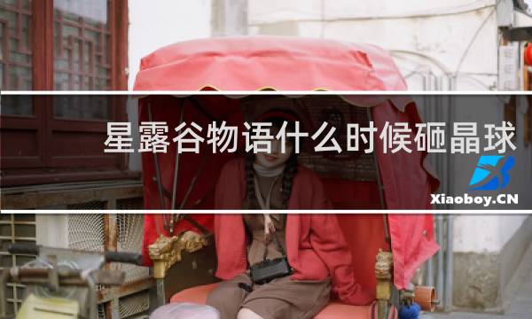 星露谷物语什么时候砸晶球
