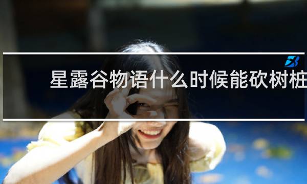 星露谷物语什么时候能砍树桩