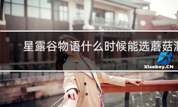 星露谷物语什么时候能选蘑菇洞