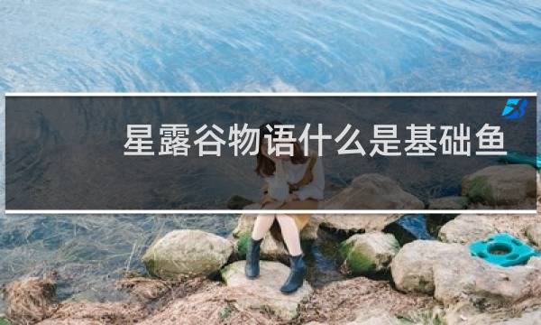 星露谷物语什么是基础鱼