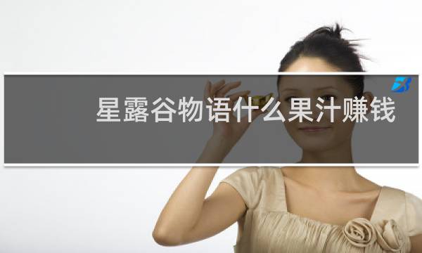 星露谷物语什么果汁赚钱
