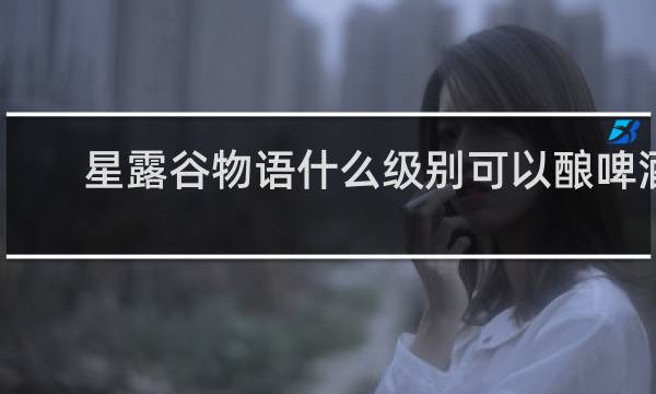 星露谷物语什么级别可以酿啤酒