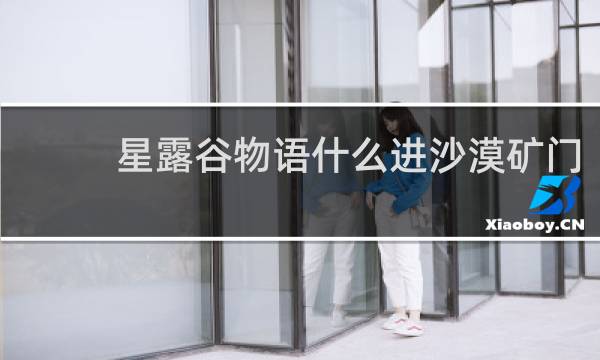 星露谷物语什么进沙漠矿门