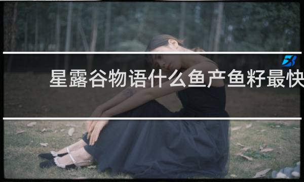 星露谷物语什么鱼产鱼籽最快