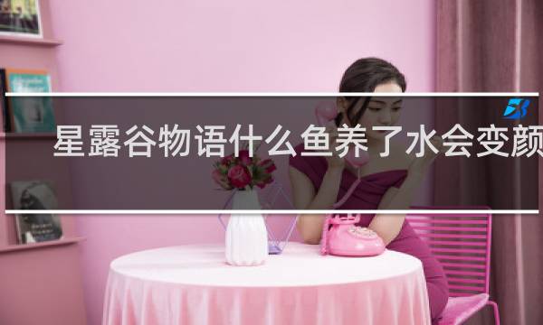 星露谷物语什么鱼养了水会变颜色