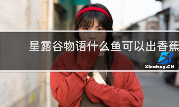 星露谷物语什么鱼可以出香蕉