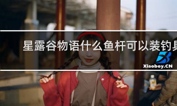 星露谷物语什么鱼杆可以装钓具