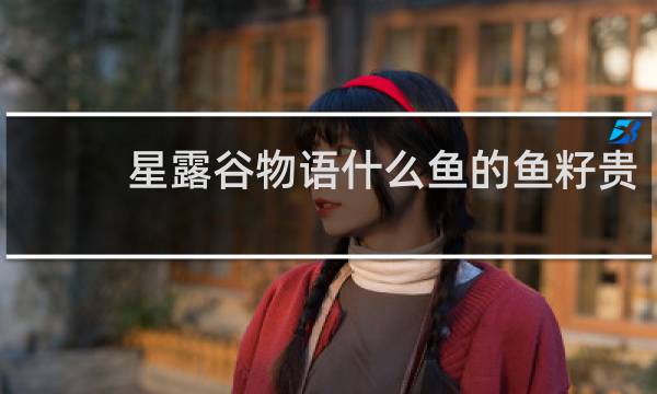 星露谷物语什么鱼的鱼籽贵