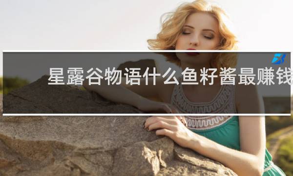 星露谷物语什么鱼籽酱最赚钱