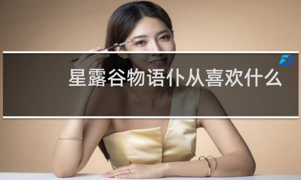 星露谷物语仆从喜欢什么