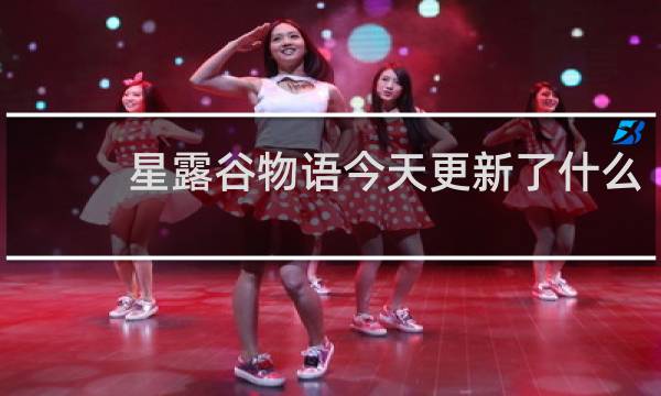 星露谷物语今天更新了什么