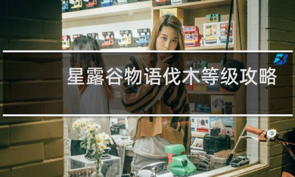 星露谷物语伐木等级攻略