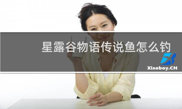 星露谷物语传说鱼怎么钓