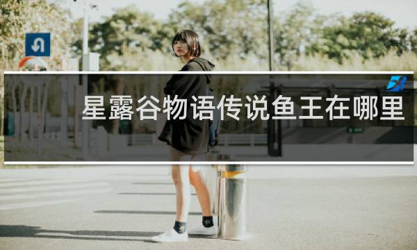 星露谷物语传说鱼王在哪里