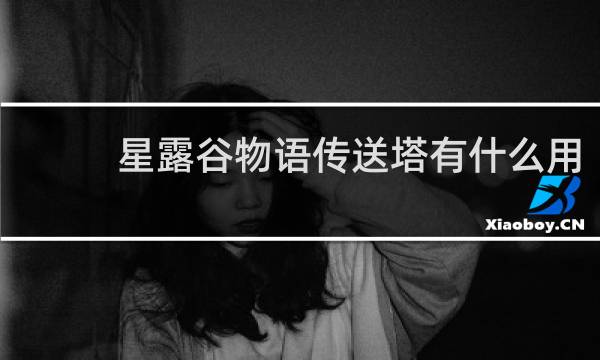 星露谷物语传送塔有什么用