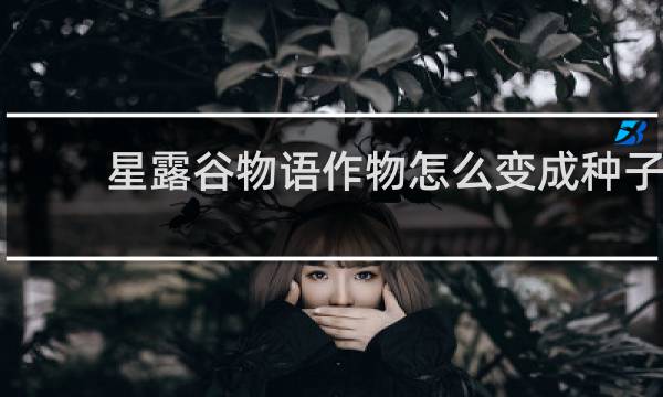 星露谷物语作物怎么变成种子