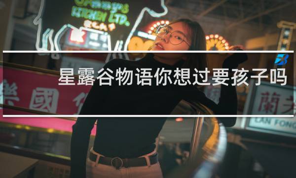 星露谷物语你想过要孩子吗