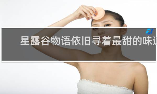 星露谷物语依旧寻着最甜的味道