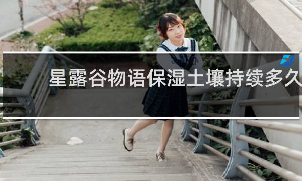 星露谷物语保湿土壤持续多久