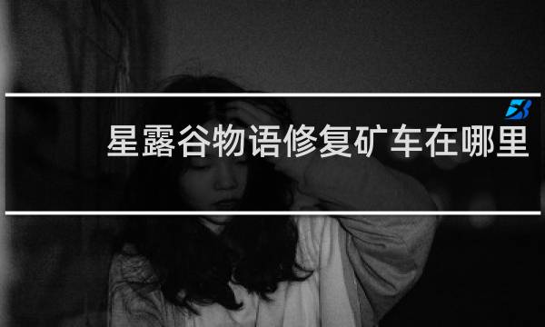 星露谷物语修复矿车在哪里