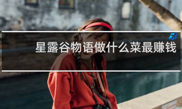 星露谷物语做什么菜最赚钱