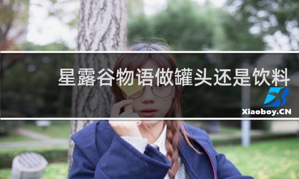 星露谷物语做罐头还是饮料