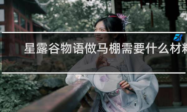 星露谷物语做马棚需要什么材料