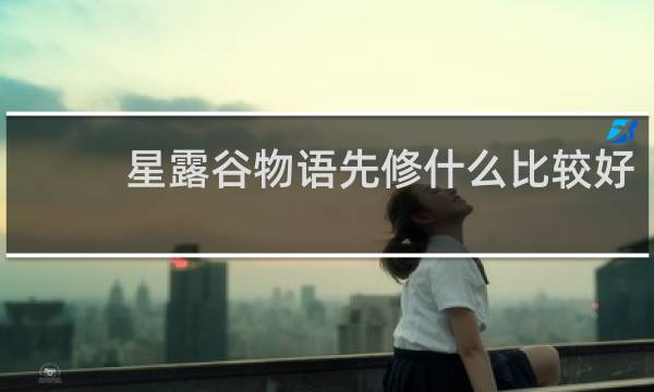 星露谷物语先修什么比较好