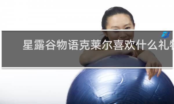 星露谷物语克莱尔喜欢什么礼物