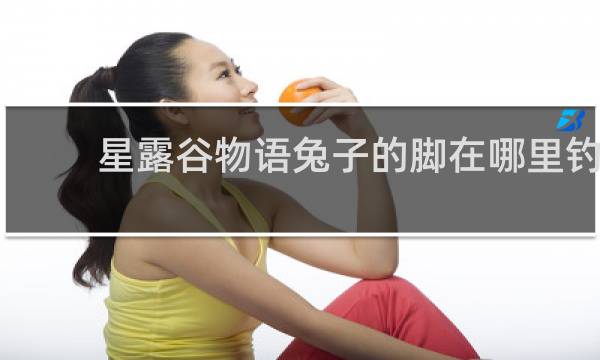 星露谷物语兔子的脚在哪里钓