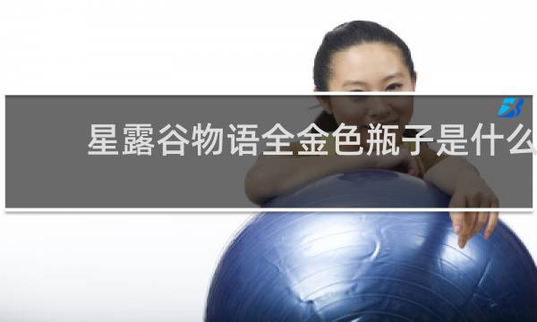 星露谷物语全金色瓶子是什么