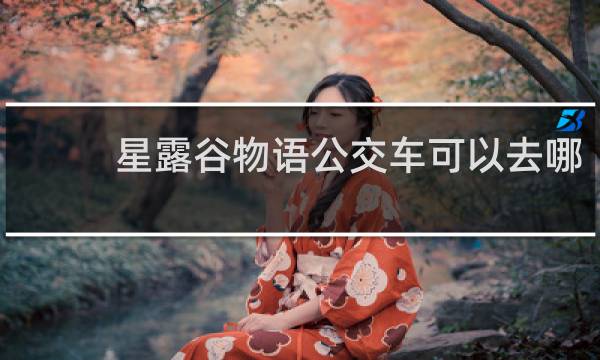 星露谷物语公交车可以去哪