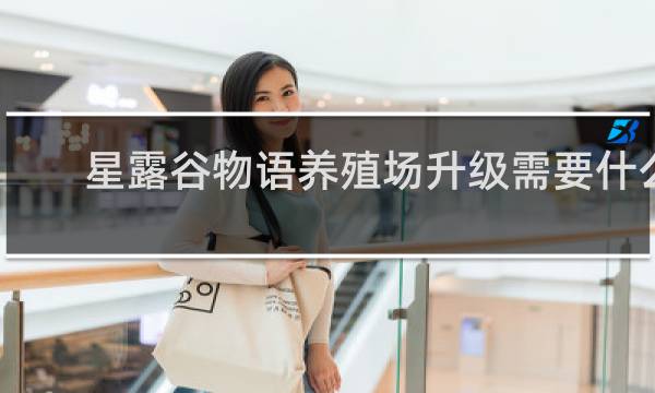 星露谷物语养殖场升级需要什么