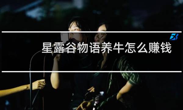 星露谷物语养牛怎么赚钱