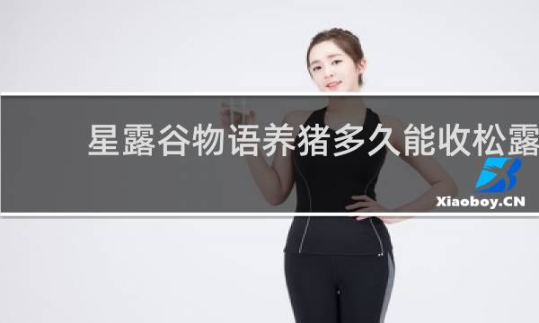 星露谷物语养猪多久能收松露