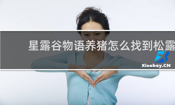 星露谷物语养猪怎么找到松露