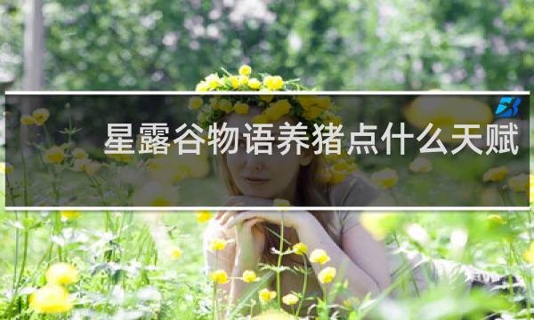 星露谷物语养猪点什么天赋