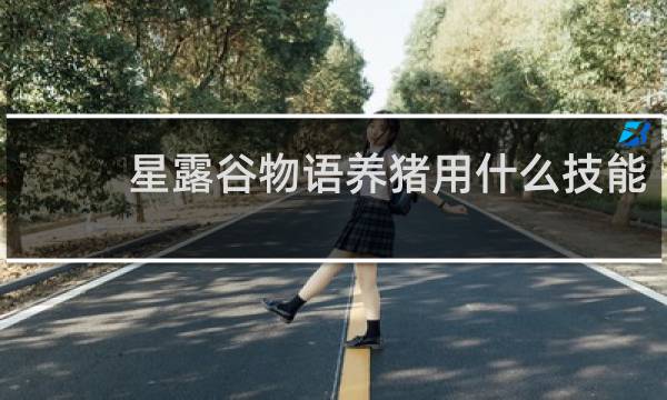 星露谷物语养猪用什么技能