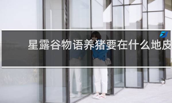 星露谷物语养猪要在什么地皮