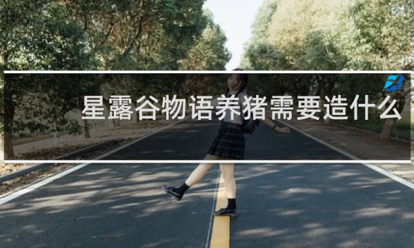 星露谷物语养猪需要造什么