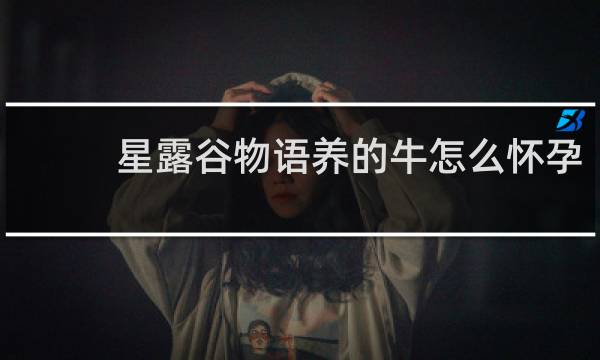 星露谷物语养的牛怎么怀孕