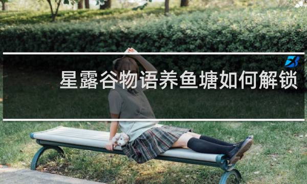 星露谷物语养鱼塘如何解锁