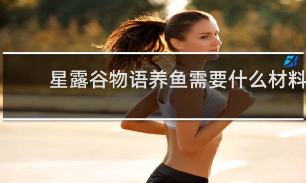 星露谷物语养鱼需要什么材料