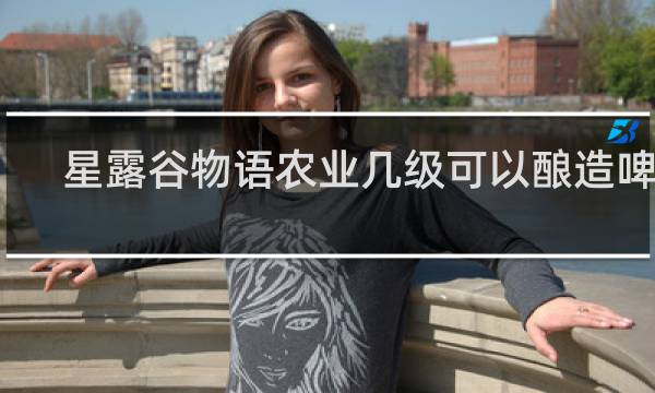 星露谷物语农业几级可以酿造啤酒