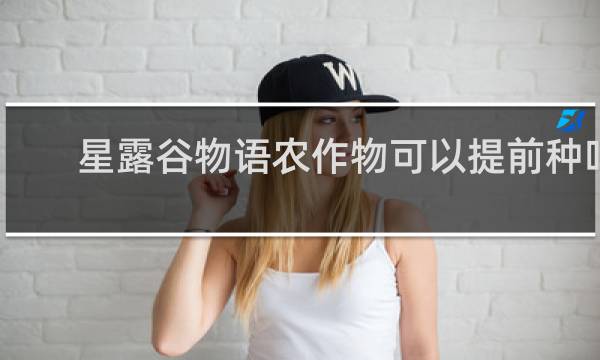 星露谷物语农作物可以提前种吗